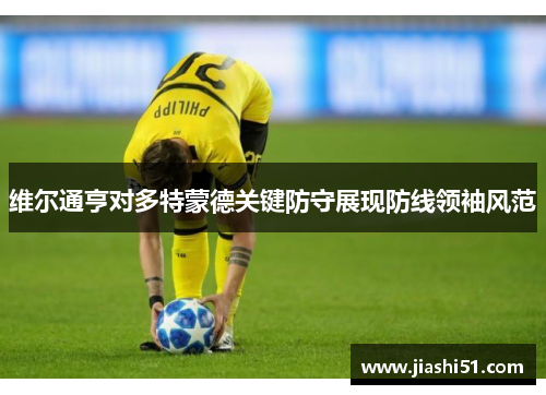 维尔通亨对多特蒙德关键防守展现防线领袖风范