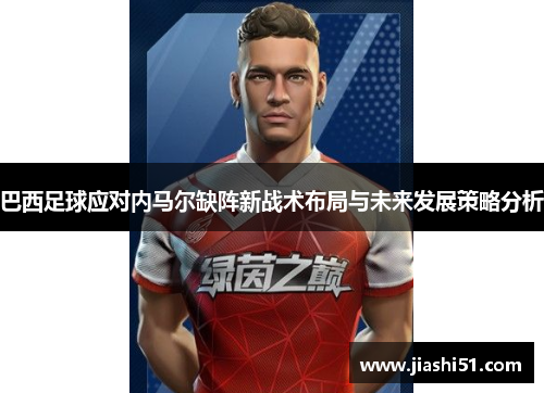 巴西足球应对内马尔缺阵新战术布局与未来发展策略分析