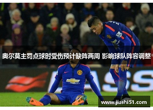 奥尔莫主罚点球时受伤预计缺阵两周 影响球队阵容调整