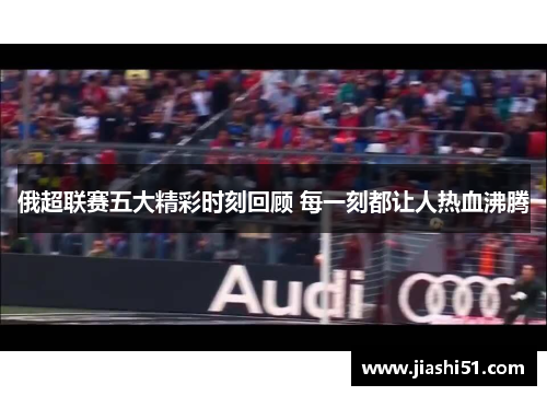 俄超联赛五大精彩时刻回顾 每一刻都让人热血沸腾
