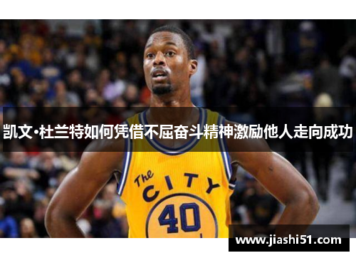 凯文·杜兰特如何凭借不屈奋斗精神激励他人走向成功