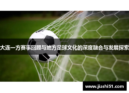 大连一方赛事回顾与地方足球文化的深度融合与发展探索