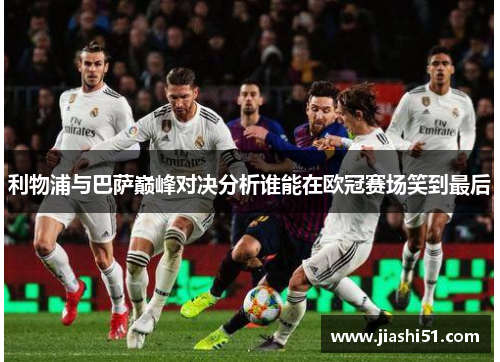 利物浦与巴萨巅峰对决分析谁能在欧冠赛场笑到最后