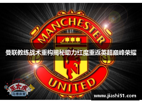 曼联教练战术重构揭秘助力红魔重返英超巅峰荣耀