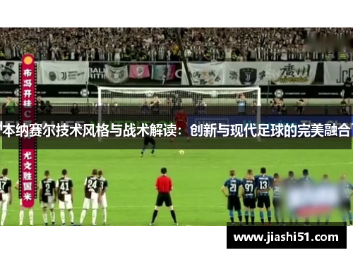 本纳赛尔技术风格与战术解读：创新与现代足球的完美融合