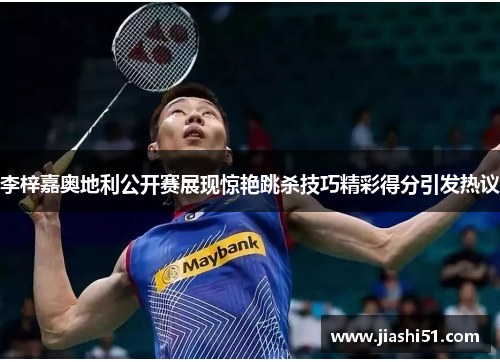 李梓嘉奥地利公开赛展现惊艳跳杀技巧精彩得分引发热议