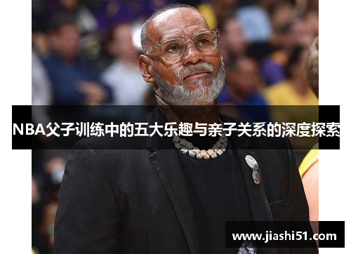 NBA父子训练中的五大乐趣与亲子关系的深度探索