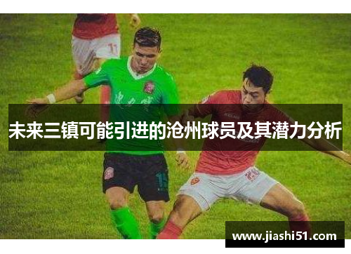 未来三镇可能引进的沧州球员及其潜力分析