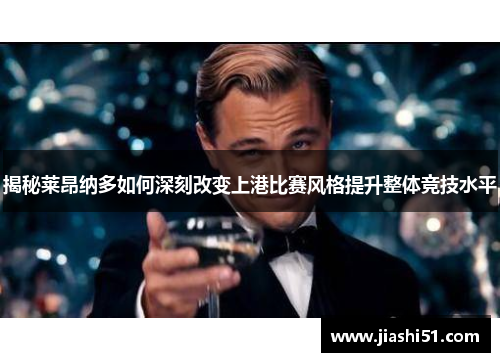 揭秘莱昂纳多如何深刻改变上港比赛风格提升整体竞技水平