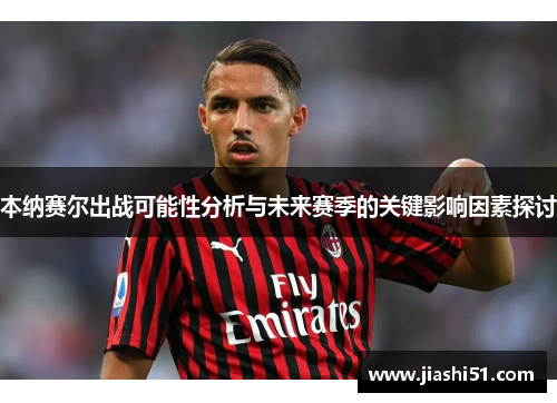 本纳赛尔出战可能性分析与未来赛季的关键影响因素探讨