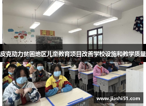 皮克助力贫困地区儿童教育项目改善学校设施和教学质量