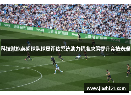 科技赋能英超球队球员评估系统助力精准决策提升竞技表现