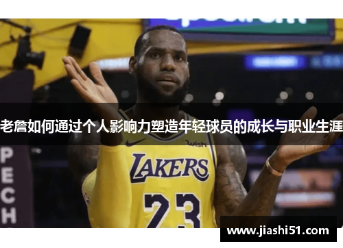 老詹如何通过个人影响力塑造年轻球员的成长与职业生涯