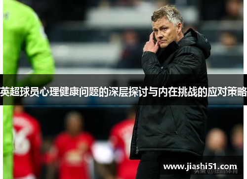 英超球员心理健康问题的深层探讨与内在挑战的应对策略