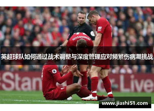 英超球队如何通过战术调整与深度管理应对频繁伤病潮挑战