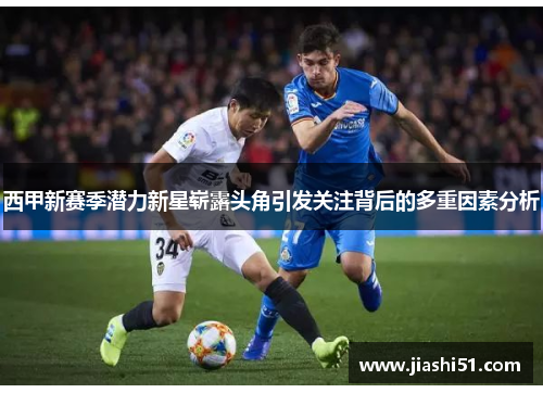 西甲新赛季潜力新星崭露头角引发关注背后的多重因素分析 西甲新赛季潜力新星崭露头角引发关注背后的多重因素分析
