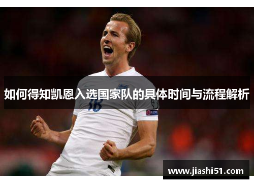 如何得知凯恩入选国家队的具体时间与流程解析 如何得知凯恩入选国家队的具体时间与流程解析