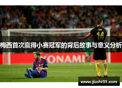 梅西首次赢得小赛冠军的背后故事与意义分析 梅西首次赢得小赛冠军的背后故事与意义分析
