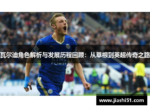 瓦尔迪角色解析与发展历程回顾：从草根到英超传奇之路