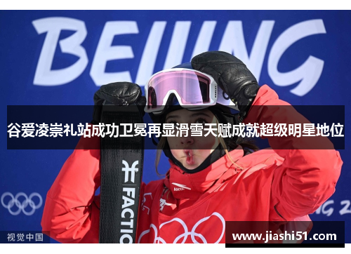 谷爱凌崇礼站成功卫冕再显滑雪天赋成就超级明星地位 谷爱凌崇礼站成功卫冕再显滑雪天赋成就超级明星地位